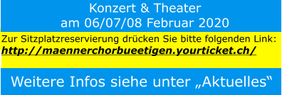Konzert & Theater am 06/07/08 Februar 2020 Zur Sitzplatzreservierung drücken Sie bitte folgenden Link:  http://maennerchorbueetigen.yourticket.ch/ Weitere Infos siehe unter „Aktuelles“