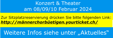 Weitere Infos siehe unter „Aktuelles“ Zur Sitzplatzreservierung drücken Sie bitte folgenden Link:  http://männerchorbüetigen.yourticket.ch/ Konzert & Theater am 08/09/10 Februar 2024